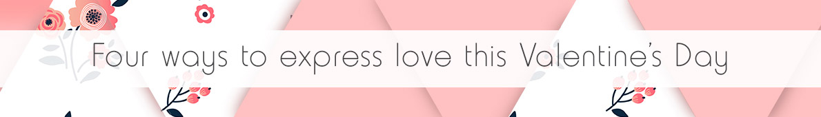 Four ways to express love this Valentine's Day